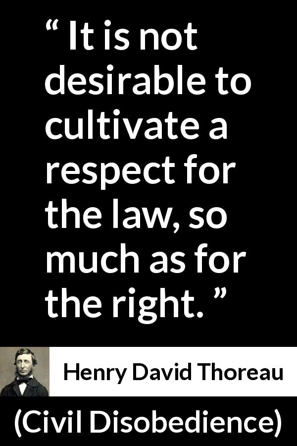 Henry David Thoreau quote about respect from Civil Disobedience - It is not desirable to cultivate a respect for the law, so much as for the right.