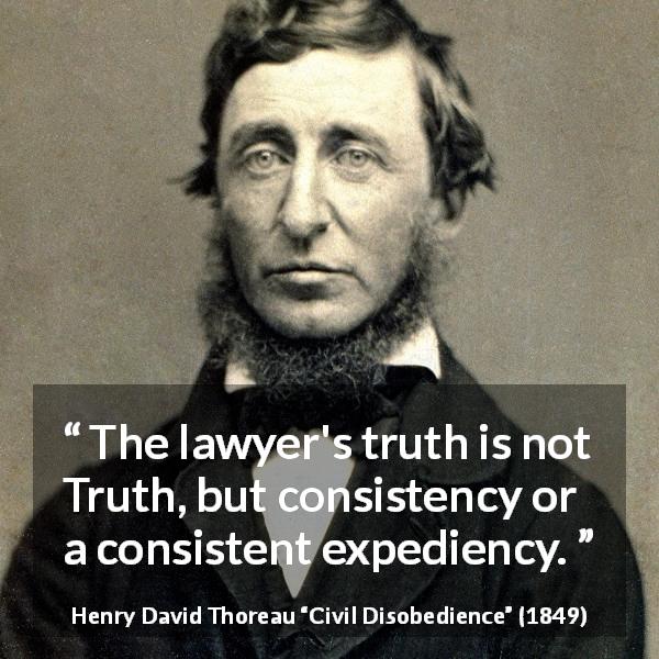 Henry David Thoreau quote about truth from Civil Disobedience - The lawyer's truth is not Truth, but consistency or a consistent expediency.