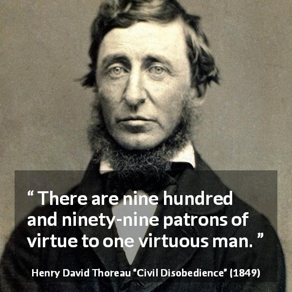 Henry David Thoreau quote about virtue from Civil Disobedience - There are nine hundred and ninety-nine patrons of virtue to one virtuous man.