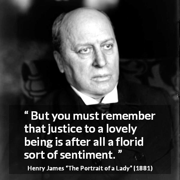 Henry James quote about love from The Portrait of a Lady - But you must remember that justice to a lovely being is after all a florid sort of sentiment.