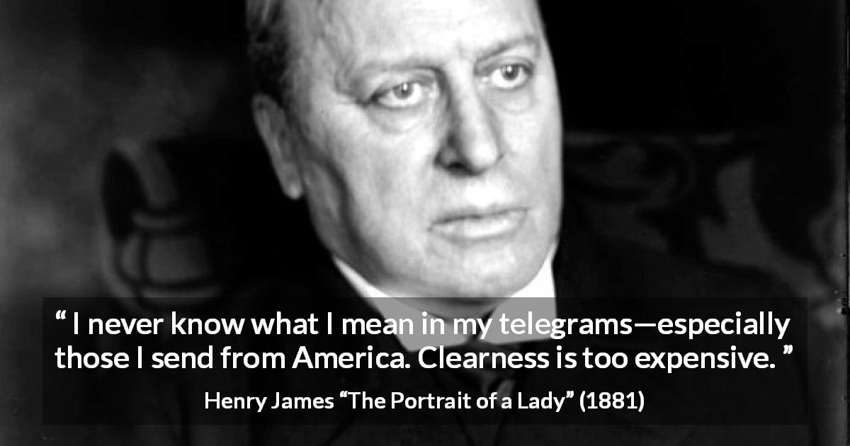 Henry James quote about meaning from The Portrait of a Lady - I never know what I mean in my telegrams—especially those I send from America. Clearness is too expensive.
