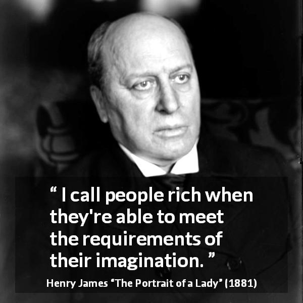 Henry James quote about requirement from The Portrait of a Lady - I call people rich when they're able to meet the requirements of their imagination.
