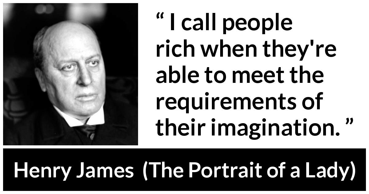 Henry James quote about requirement from The Portrait of a Lady - I call people rich when they're able to meet the requirements of their imagination.