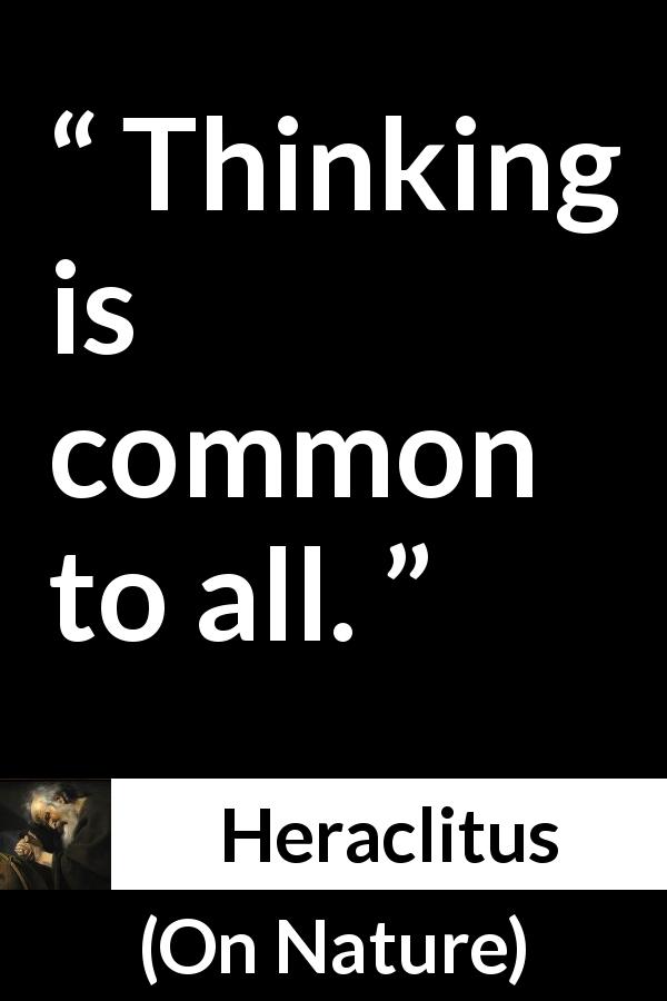 Heraclitus quote about common from On Nature - Thinking is common to all.