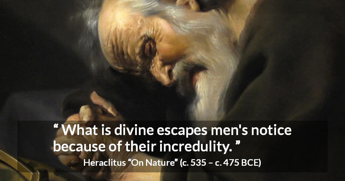 Heraclitus quote about divinity from On Nature - What is divine escapes men's notice because of their incredulity.