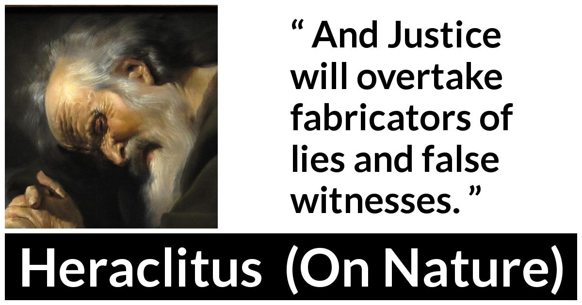 Heraclitus quote about justice from On Nature - And Justice will overtake fabricators of lies and false witnesses.