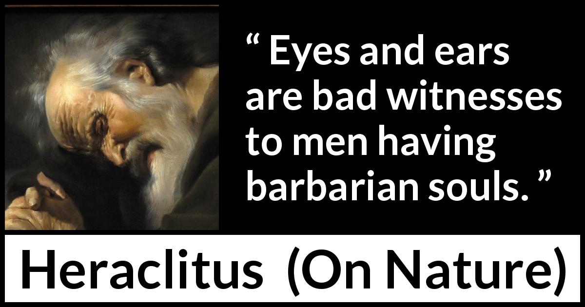 Heraclitus quote about soul from On Nature - Eyes and ears are bad witnesses to men having barbarian souls.