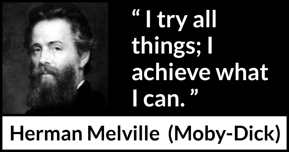 Herman Melville quote about ability from Moby-Dick (1851) Herman Melville quote about ability from Moby-Dick (1851) - I try all things; I achieve what I can.