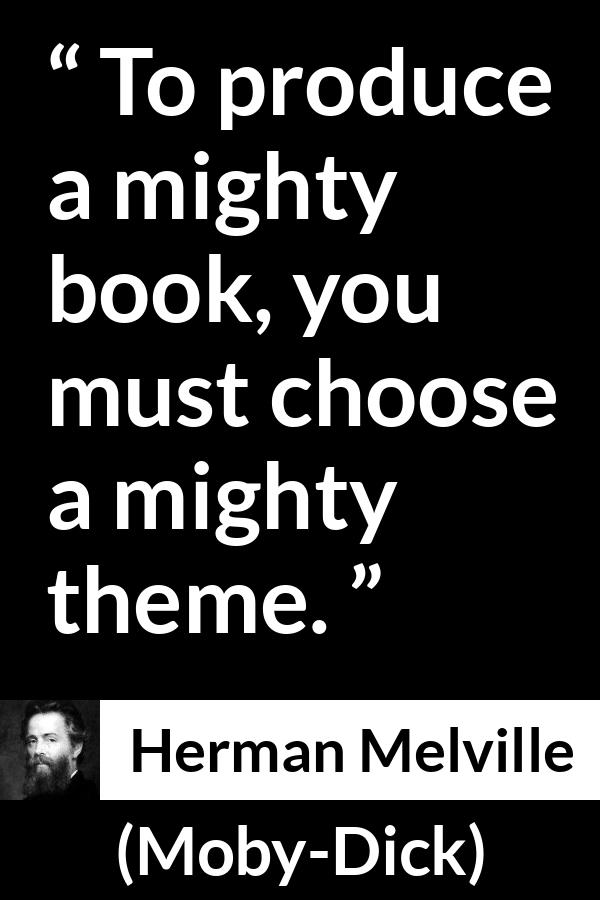 Herman Melville quote about books from Moby-Dick (1851) - To produce a mighty book, you must choose a mighty theme.
