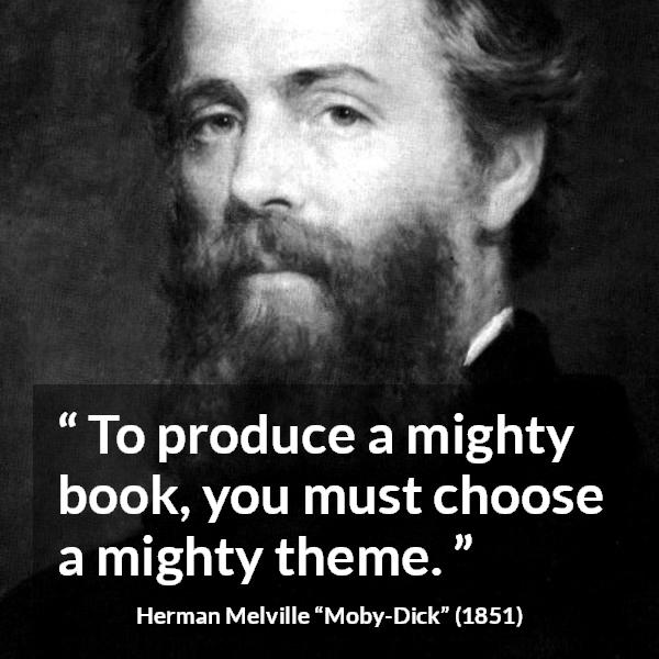 Herman Melville quote about books from Moby-Dick (1851) - To produce a mighty book, you must choose a mighty theme.