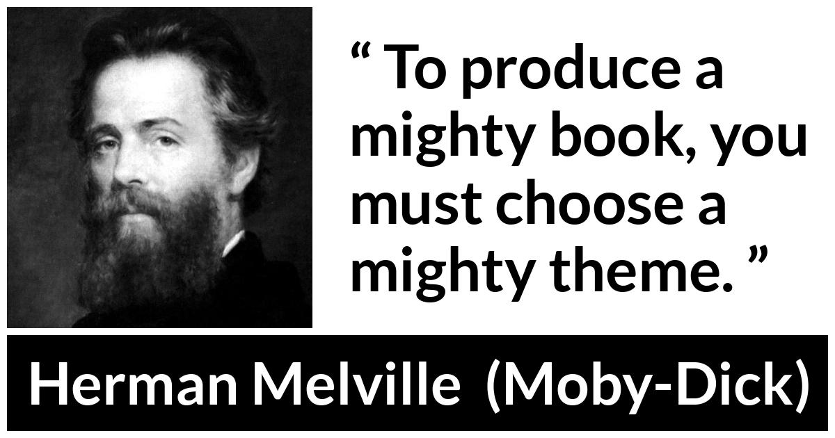 Herman Melville quote about books from Moby-Dick (1851) - To produce a mighty book, you must choose a mighty theme.