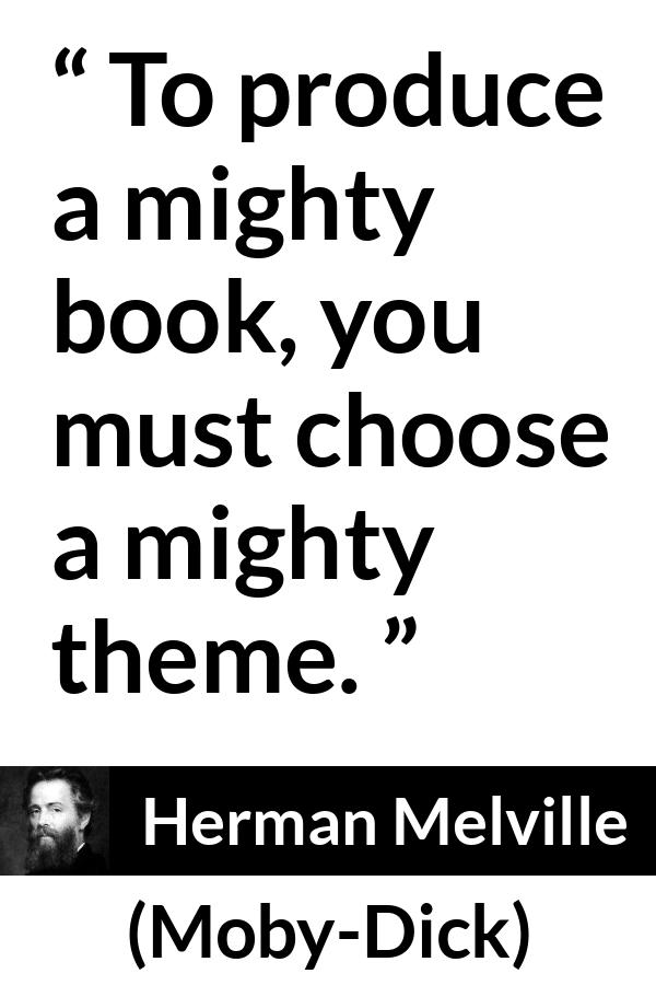 Herman Melville quote about books from Moby-Dick (1851) - To produce a mighty book, you must choose a mighty theme.