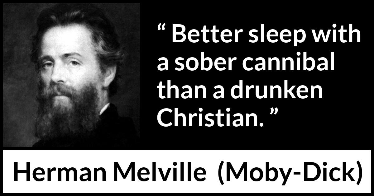 Herman Melville quote about civilization from Moby-Dick (1851) Herman Melville quote about civilization from Moby-Dick (1851) - Better sleep with a sober cannibal than a drunken Christian.