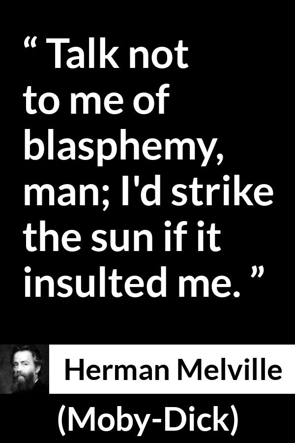 Herman Melville quote about insult from Moby-Dick (1851) - Talk not to me of blasphemy, man; I'd strike the sun if it insulted me.