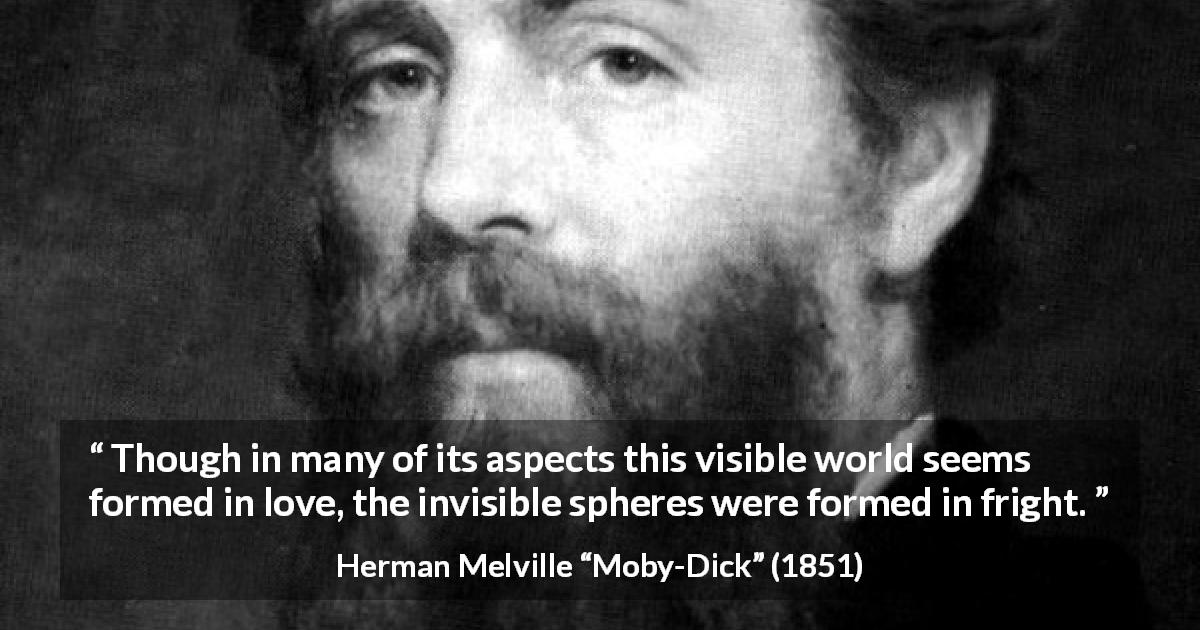 Herman Melville quote about love from Moby-Dick - Though in many of its aspects this visible world seems formed in love, the invisible spheres were formed in fright.