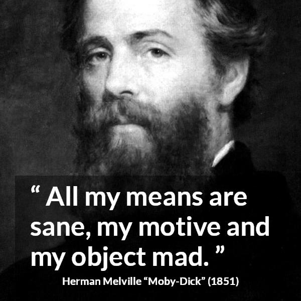 Herman Melville quote about madness from Moby-Dick (1851) - All my means are sane, my motive and my object mad.