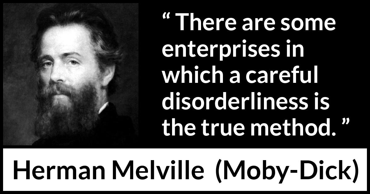 Herman Melville quote about success from Moby-Dick (1851) Herman Melville quote about success from Moby-Dick (1851) - There are some enterprises in which a careful disorderliness is the true method.