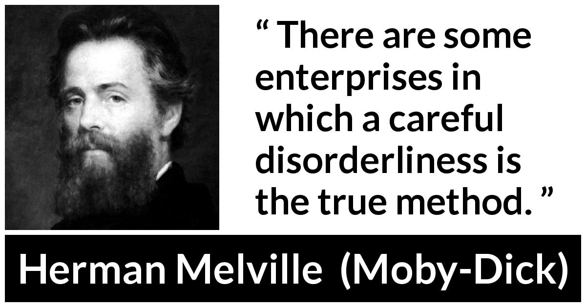 Herman Melville quote about success from Moby-Dick - There are some enterprises in which a careful disorderliness is the true method.