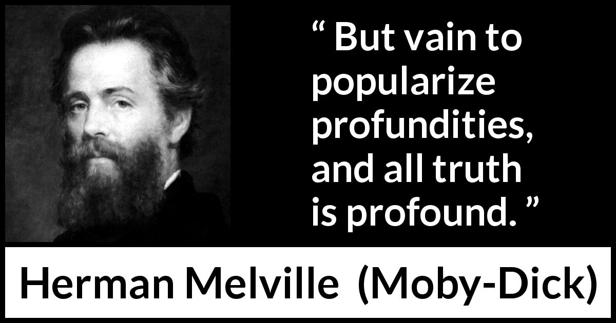 Herman Melville quote about truth from Moby-Dick - But vain to popularize profundities, and all truth is profound.