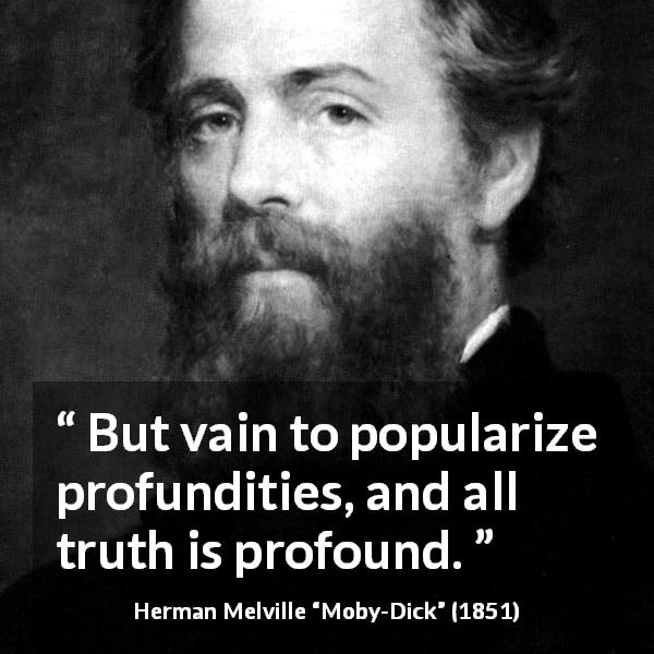 Herman Melville quote about truth from Moby-Dick - But vain to popularize profundities, and all truth is profound.