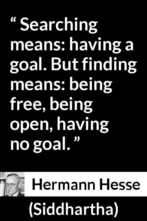Hermann Hesse quote about goal from Siddhartha - Searching means: having a goal. But finding means: being free, being open, having no goal.