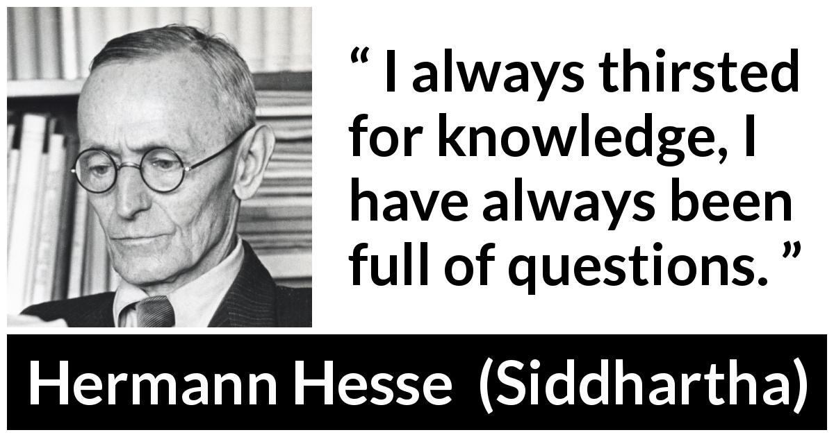 Hermann Hesse quote about knowledge from Siddhartha - I always thirsted for knowledge, I have always been full of questions.
