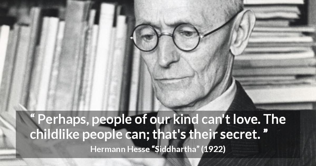 Hermann Hesse quote about love from Siddhartha - Perhaps, people of our kind can't love. The childlike people can; that's their secret.