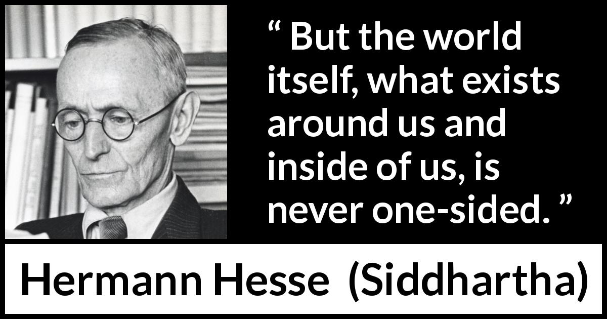 Hermann Hesse quote about world from Siddhartha - But the world itself, what exists around us and inside of us, is never one-sided.
