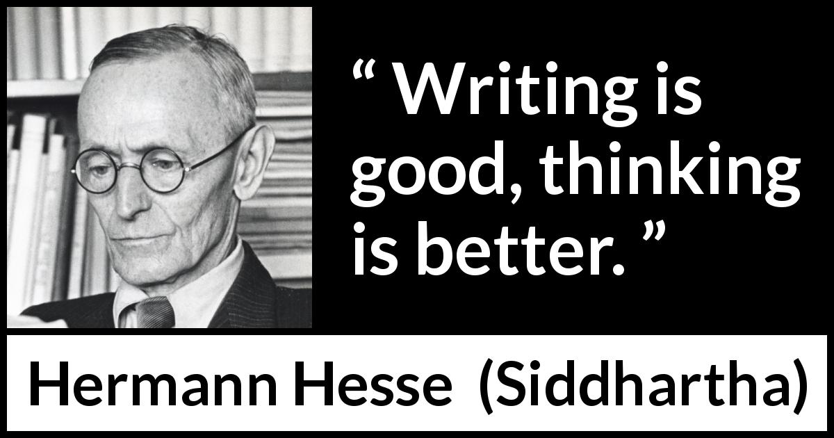Hermann Hesse quote about writing from Siddhartha - Writing is good, thinking is better.