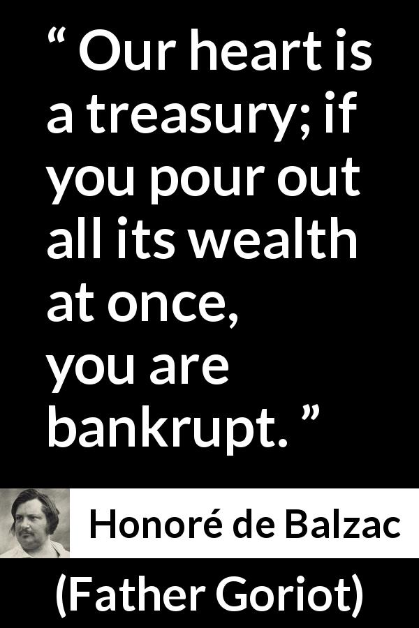 Honoré de Balzac quote about heart from Father Goriot - Our heart is a treasury; if you pour out all its wealth at once, you are bankrupt.