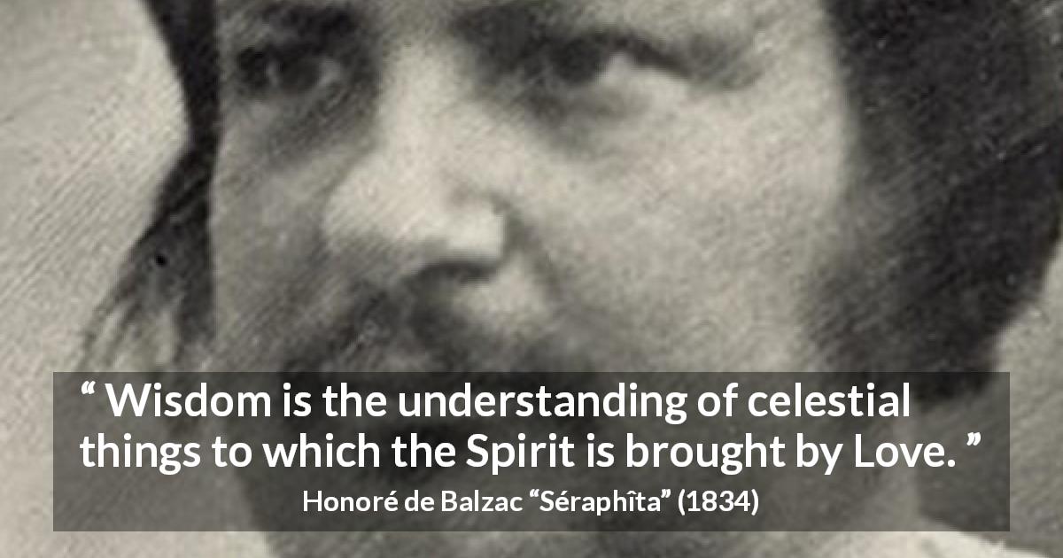 Honoré de Balzac quote about love from Séraphîta - Wisdom is the understanding of celestial things to which the Spirit is brought by Love.