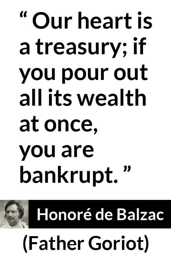 Honoré de Balzac quote about heart from Father Goriot (1835) - Our heart is a treasury; if you pour out all its wealth at once, you are bankrupt.