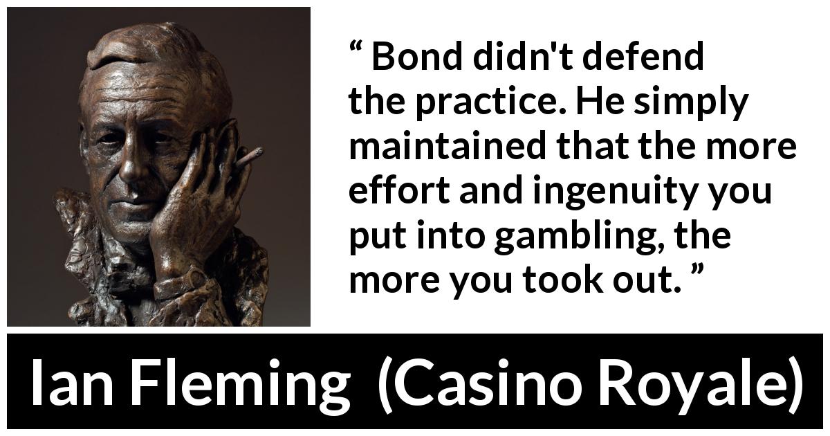 Ian Fleming quote about practice from Casino Royale - Bond didn't defend the practice. He simply maintained that the more effort and ingenuity you put into gambling, the more you took out.