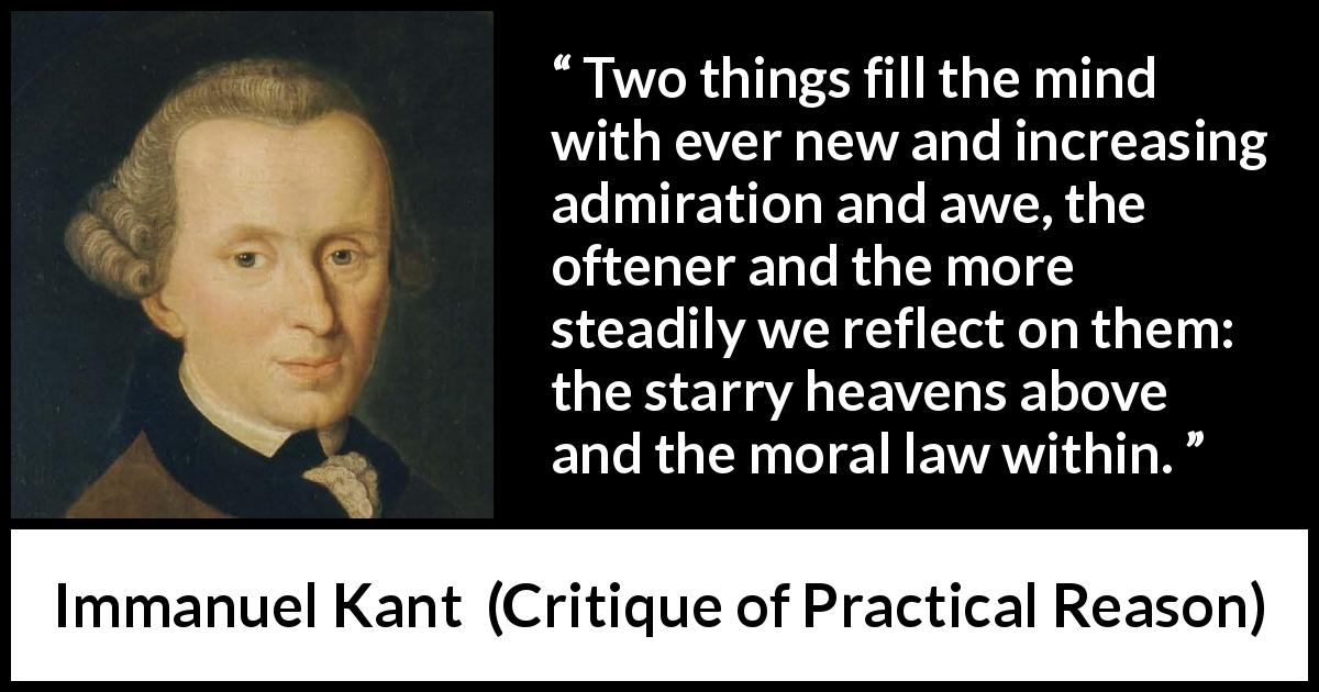 Immanuel Kant quote about heaven from Critique of Practical Reason - Two things fill the mind with ever new and increasing admiration and awe, the oftener and the more steadily we reflect on them: the starry heavens above and the moral law within.