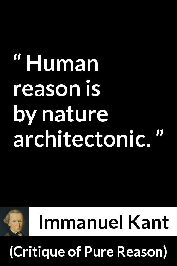Immanuel Kant quote about reason from Critique of Pure Reason - Human reason is by nature architectonic.