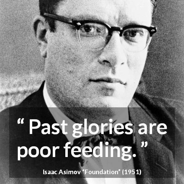 Isaac Asimov quote about past from Foundation - Past glories are poor feeding.