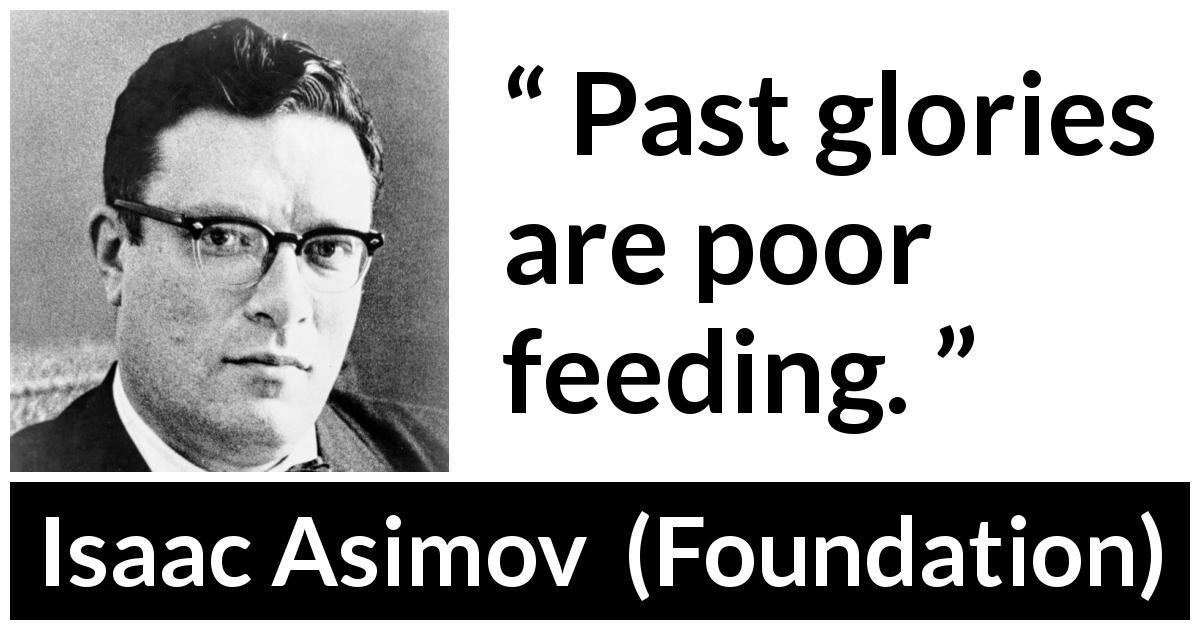 Isaac Asimov quote about past from Foundation - Past glories are poor feeding.
