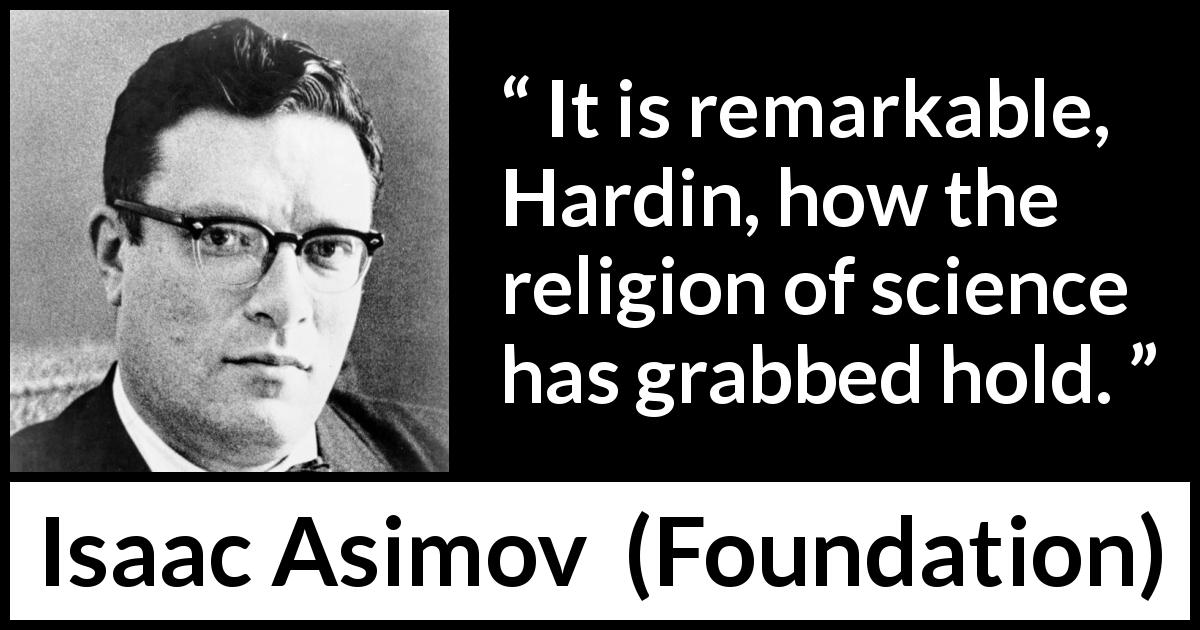 Isaac Asimov quote about religion from Foundation - It is remarkable, Hardin, how the religion of science has grabbed hold.