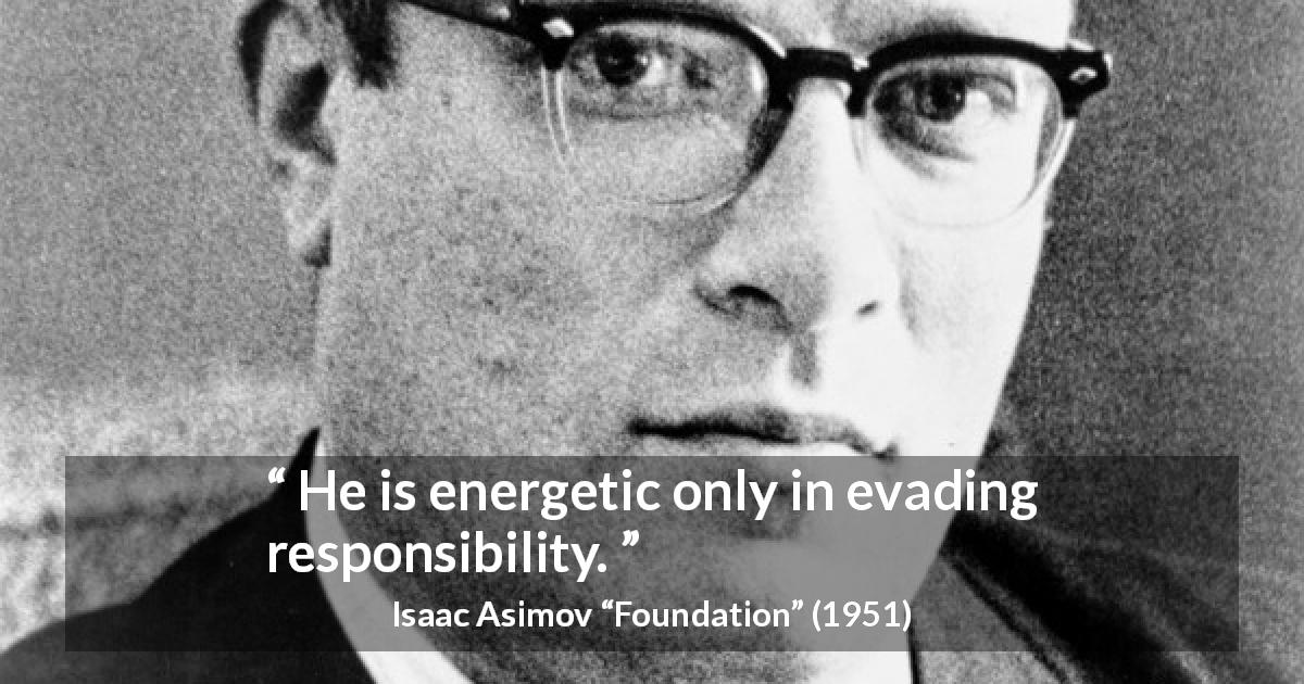 Isaac Asimov quote about responsibility from Foundation - He is energetic only in evading responsibility.