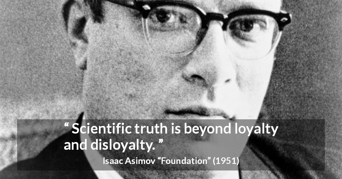 Isaac Asimov quote about truth from Foundation - Scientific truth is beyond loyalty and disloyalty.
