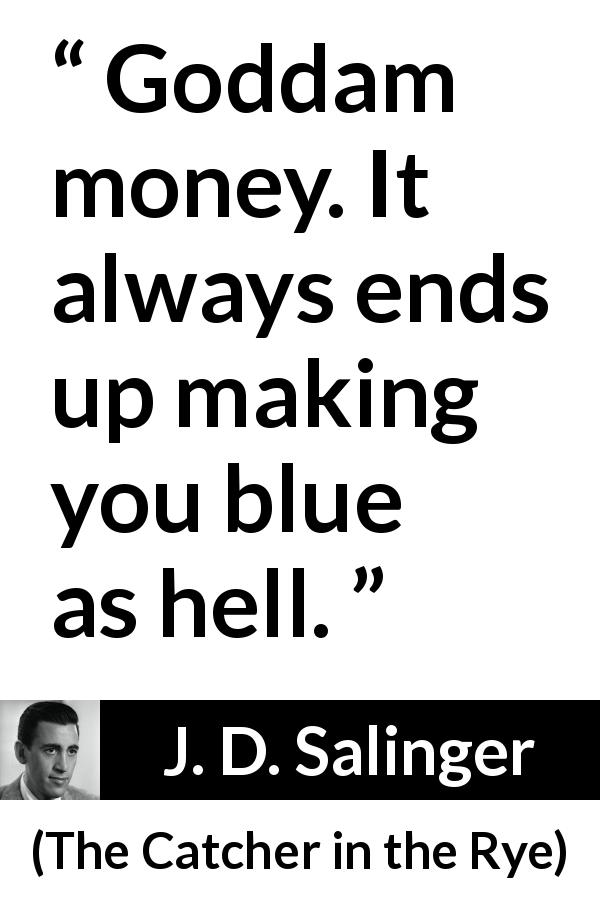 J. D. Salinger quote about hell from The Catcher in the Rye - Goddam money. It always ends up making you blue as hell.