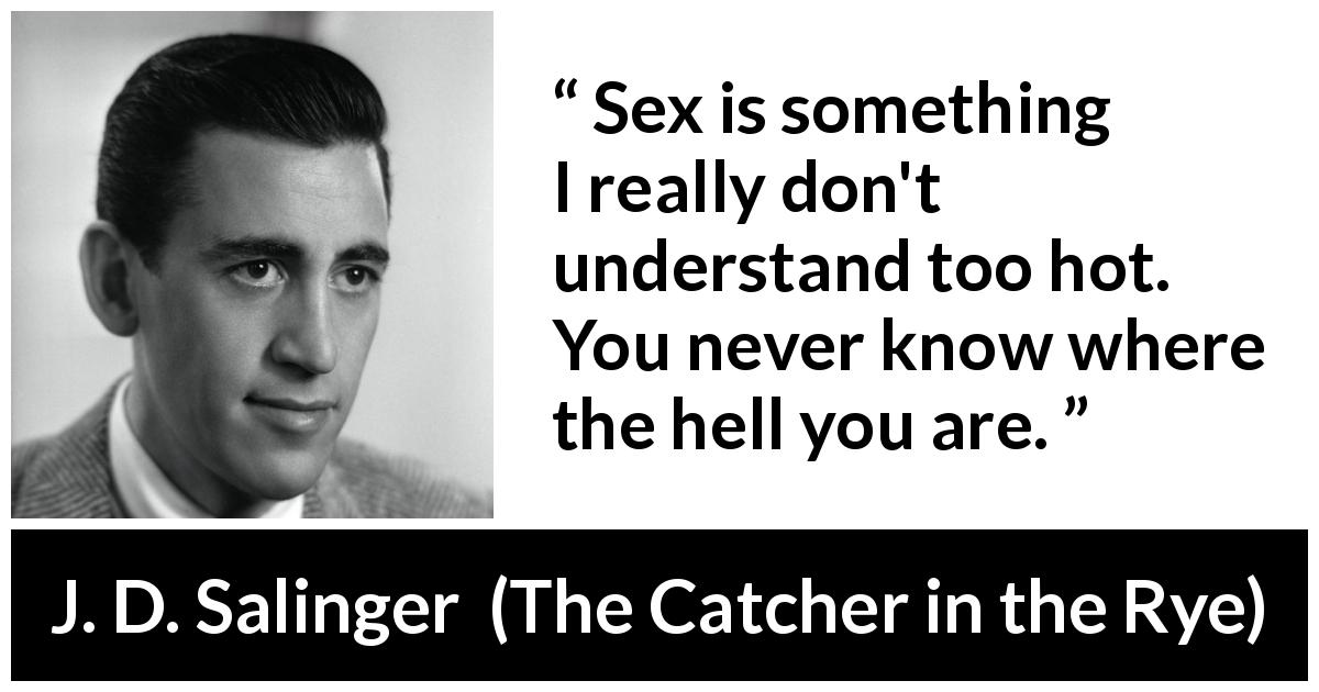 J. D. Salinger quote about sex from The Catcher in the Rye - Sex is something I really don't understand too hot. You never know where the hell you are.