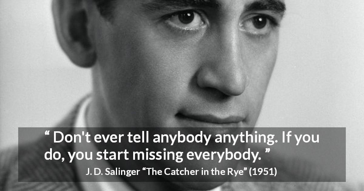 J. D. Salinger quote about telling from The Catcher in the Rye - Don't ever tell anybody anything. If you do, you start missing everybody.