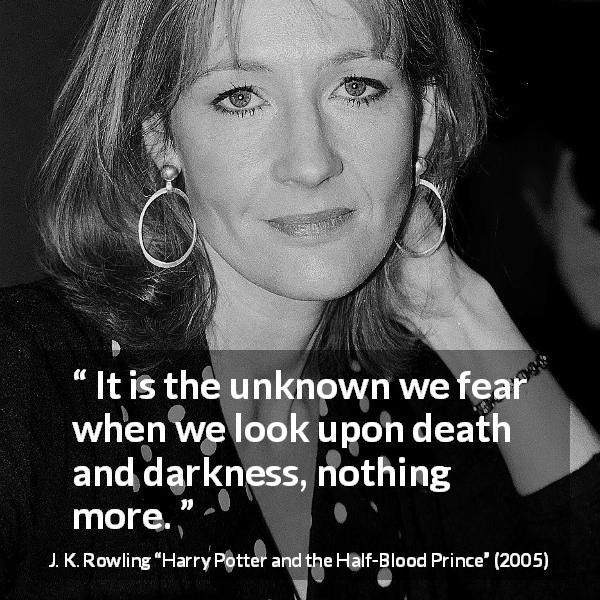 J. K. Rowling quote about death from Harry Potter and the Half-Blood Prince - It is the unknown we fear when we look upon death and darkness, nothing more.