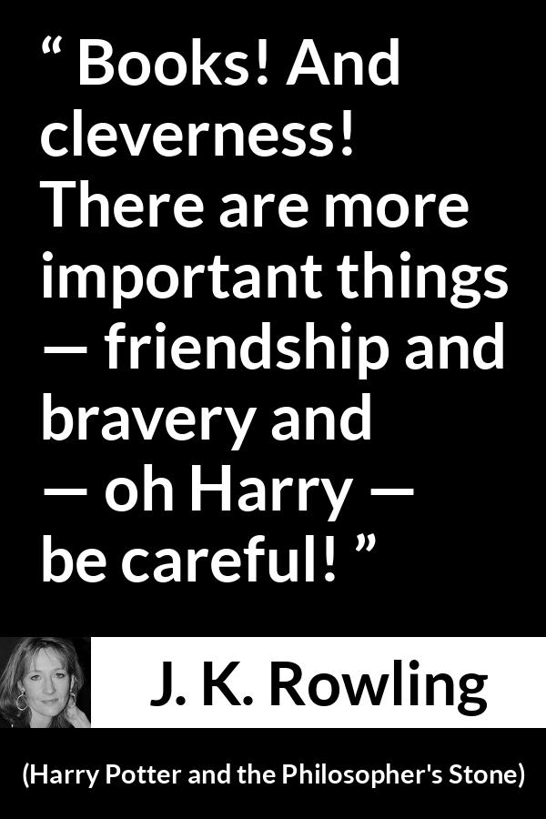 J. K. Rowling quote about friendship from Harry Potter and the Philosopher's Stone (1997) - Books! And cleverness! There are more important things — friendship and bravery and — oh Harry — be careful!