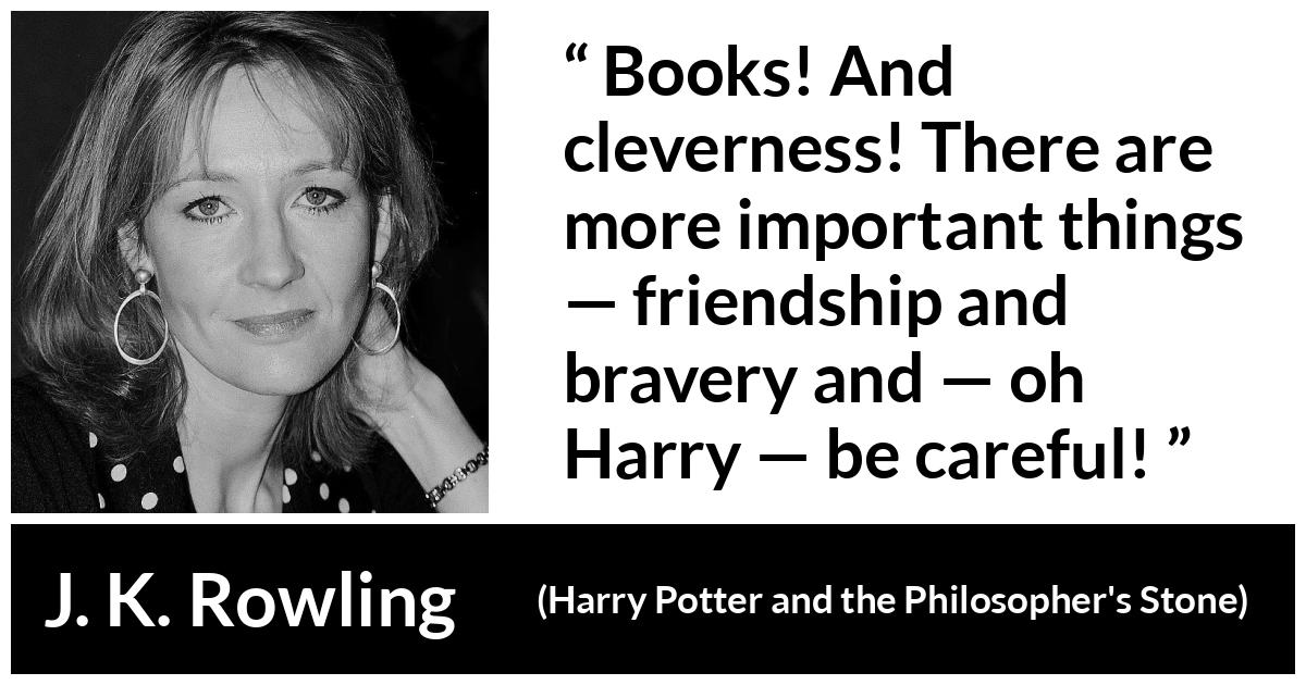 J. K. Rowling quote about friendship from Harry Potter and the Philosopher's Stone (1997) - Books! And cleverness! There are more important things — friendship and bravery and — oh Harry — be careful!