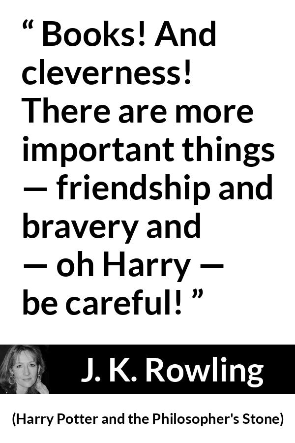 J. K. Rowling quote about friendship from Harry Potter and the Philosopher's Stone (1997) - Books! And cleverness! There are more important things — friendship and bravery and — oh Harry — be careful!