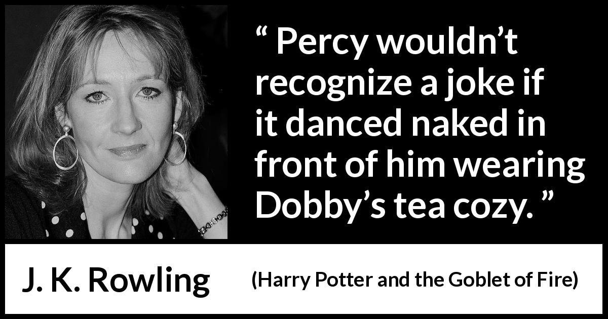 J. K. Rowling quote about humor from Harry Potter and the Goblet of Fire - Percy wouldn’t recognize a joke if it danced naked in front of him wearing Dobby’s tea cozy.