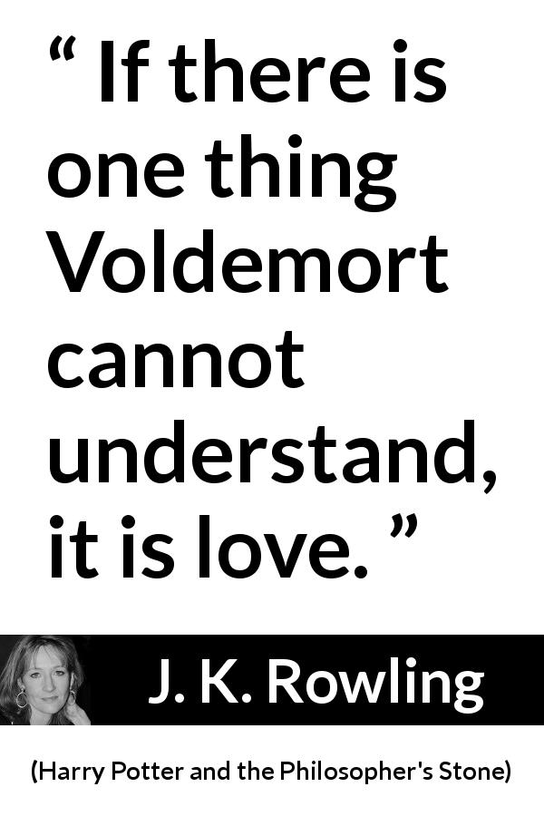 J. K. Rowling quote about love from Harry Potter and the Philosopher's Stone - If there is one thing Voldemort cannot understand, it is love.