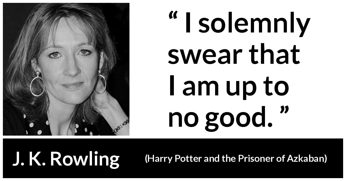 J. K. Rowling quote about mischief from Harry Potter and the Prisoner of Azkaban - I solemnly swear that I am up to no good.